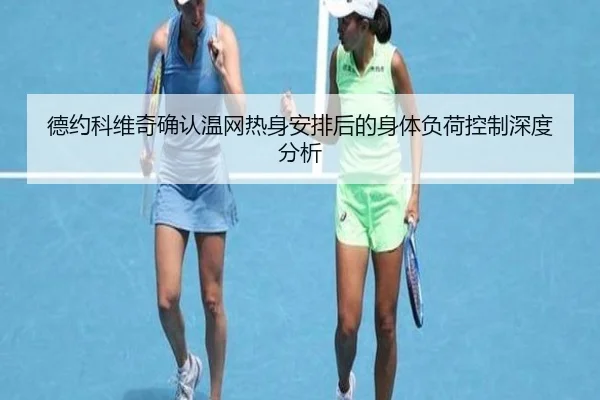 德约科维奇确认温网热身安排后的身体负荷控制深度分析